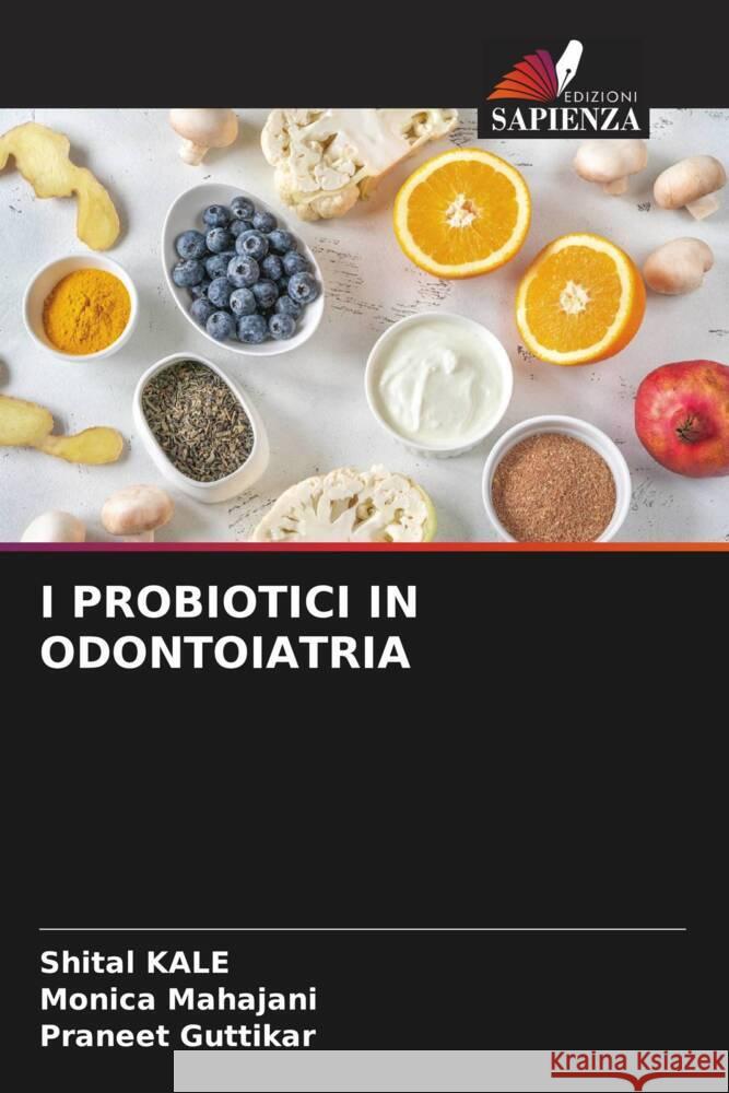 I PROBIOTICI IN ODONTOIATRIA Kale, Shital, Mahajani, Monica, Guttikar, Praneet 9786205251034 Edizioni Sapienza - książka