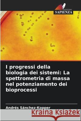 I progressi della biologia dei sistemi: La spettrometria di massa nel potenziamento dei bioprocessi Sánchez-Kopper, Andrés 9786208906214 Edizioni Sapienza - książka