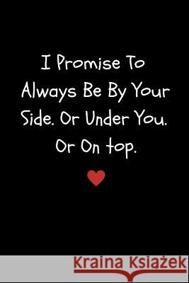 I Promise to Always Be by Your Side or Under You. or on Top: Funny Sexy Small Valentine's Gift for Girlfriend or Boyfriend Husband or Wife Publishing, Lovepaper 9781794666344 Independently Published - książka