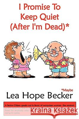 I Promise To Keep Quiet (After I'm Dead)* Lea Hope Becker 9781438919492 Authorhouse - książka