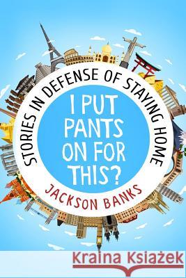 I Put Pants on for This?: Stories in Defense of Staying Home Jackson Banks 9780997786132 MR Banks Publishing - książka