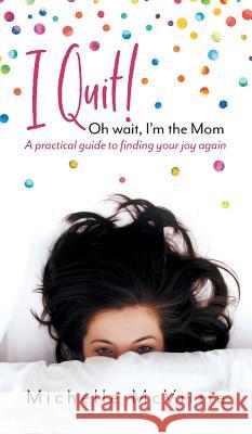 I Quit! Oh wait, I'm the Mom: A practical guide to finding your joy again McVittie, Michelle 9781525527036 FriesenPress - książka