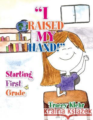 I Raised My Hand!: Starting First Grade Tracey Klehr 9781483653334 Xlibris Corporation - książka