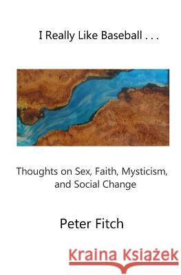I Really Like Baseball . . .: Thoughts on Sex, Faith, Mysticism, and Social Change Peter Fitch 9781725057487 Createspace Independent Publishing Platform - książka
