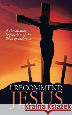 I Recommend Jesus: A Devotional Exposition of the Book of Hebrews REV Dr Laurie McDonald-Albert 9781728317151 Authorhouse - książka