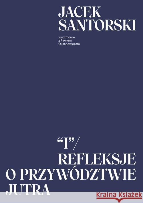 I. Refleksje o przywództwie jutra Santorski Jacek Oksanowicz Paweł 9788326836107 Agora - książka