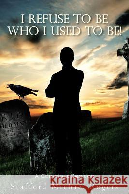 I Refuse to Be Who I Used to Be!: A Conscious Decision Stafford Michael Rogers 9781512789515 WestBow Press - książka