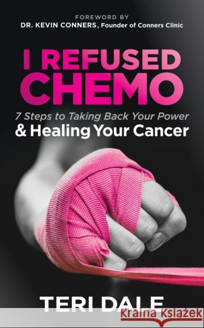 I Refused Chemo: 7 Steps to Taking Back Your Power and Healing Your Cancer Teri Dale Dr Kevin Conners 9781683508038 Morgan James Publishing - książka