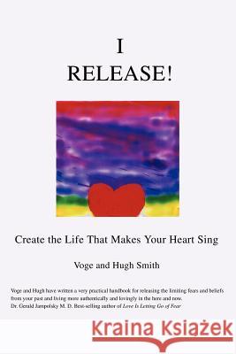 I Release!: Create the Life That Makes Your Heart Sing Smith, Voge 9780595312900 iUniverse - książka