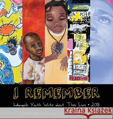 I Remember 2018: Indianapolis Youth Write about Their Lives Darolyn 