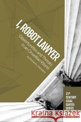 I, Robot Lawyer: Opportunities and Threats in an Orwellian World Richard L. Hermann 9781946228291 H Watson LLC - książka