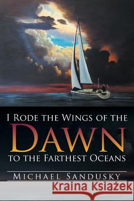 I Rode the Wings of the Dawn to the Farthest Oceans Michael Sandusky 9781499040548 Xlibris Corporation - książka