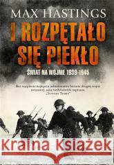 I rozpętało się piekło. Świat na wojnie 1939-1945 Max Hastings 9788308084311 Literackie - książka