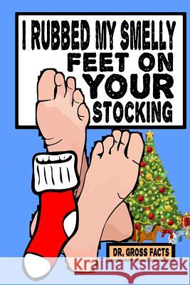 I Rubbed My Smelly Feet On Your Stocking Facts, Gross 9781519546753 Createspace Independent Publishing Platform - książka