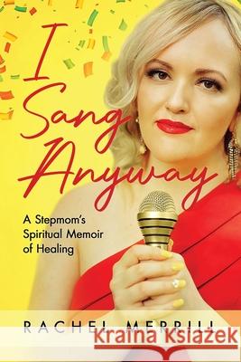 I Sang Anyway: A Stepmom's Spiritual Memoir of Healing Rachel Merrill 9781955985086 PYP Academy Press - książka