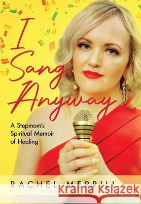 I Sang Anyway: A Stepmom's Spiritual Memoir of Healing Rachel Merrill 9781955985109 PYP Academy Press - książka