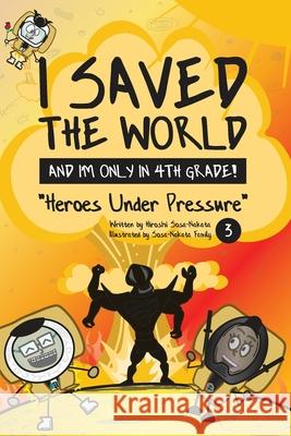 I Saved the World and I'm Only in 4th Grade!: Heroes Under Pressure (Book 3) Sosa-Nakata, Hiroshi 9781733236959 Sosa-Nakata Publishing - książka