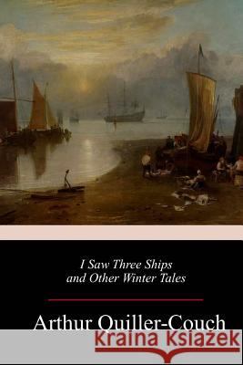 I Saw Three Ships and Other Winter Tales Arthur Quiller-Couch 9781983594328 Createspace Independent Publishing Platform - książka