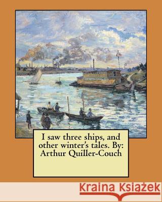 I saw three ships, and other winter's tales. By: Arthur Quiller-Couch Quiller-Couch, Arthur 9781548474164 Createspace Independent Publishing Platform - książka