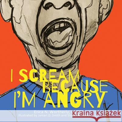 I Scream Because I'm Angry Erica N. Wortherly Jr. Shawn M. Abrams Jamari D. Smith 9781933518435 Erica N. Wortherly, LLC - książka