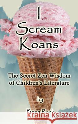 I Scream Koans: The Secret Zen Wisdom of Children's Literature Brian Rock 9780975441169 First Light Publishing - książka