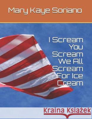 I Scream, You Scream, We All Scream for Ice Cream Mary Kaye Soriano 9781090683441 Independently Published - książka