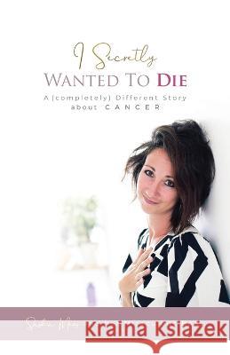 I Secretly Wanted to Die: A (completely) Different Story about Cancer Saskia Mevis 9781989840368 Big Moose Publishing - książka