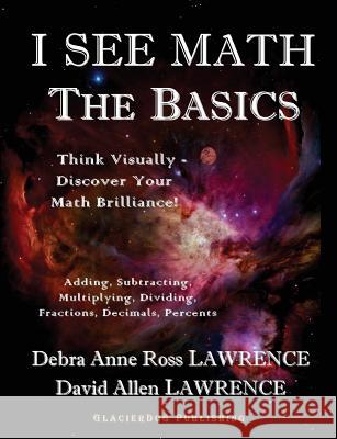 I See Math: The Basics: Think Visually - Discover Your Math Brilliance Debra Anne Ross Lawrence David Allen Lawrence 9780979745980 Glacierdog Publishing - książka