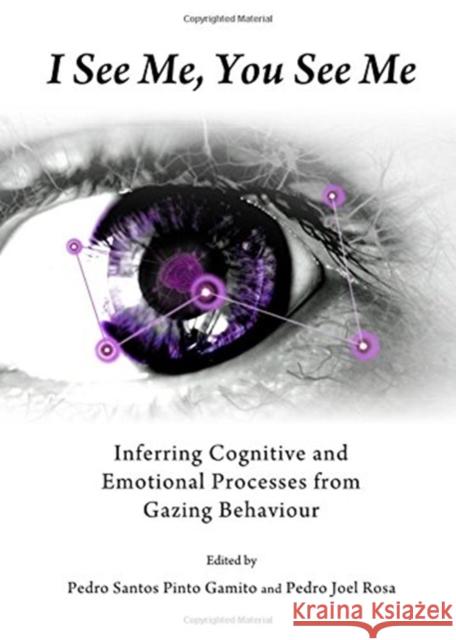 I See Me, You See Me: Inferring Cognitive and Emotional Processes from Gazing Behaviour Gamito, Pedro Santos Pinto 9781443854603 Cambridge Scholars Publishing - książka