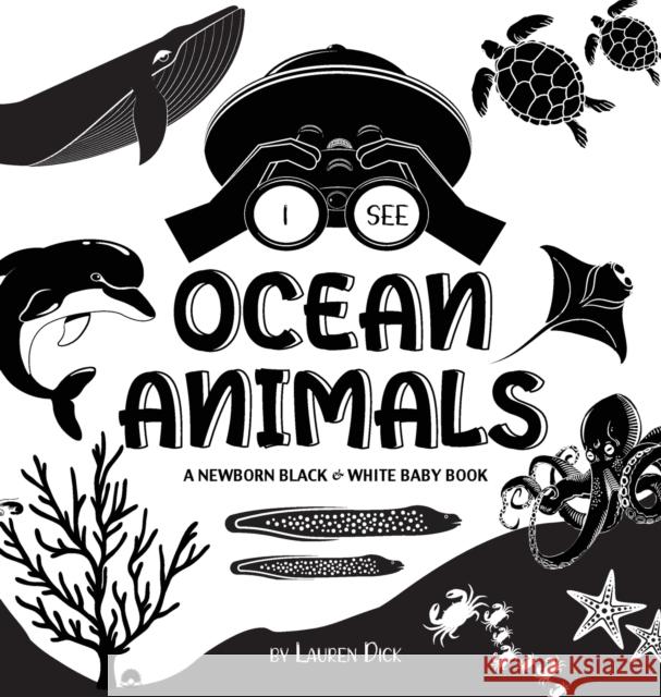 I See Ocean Animals: A Newborn Black & White Baby Book (High-Contrast Design & Patterns) (Whale, Dolphin, Shark, Turtle, Seal, Octopus, Stingray, Jellyfish, Seahorse, Starfish, Crab, and More!) (Engag Lauren Dick 9781774763049 Engage Books - książka