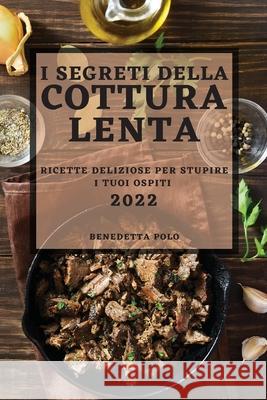 I Segreti Della Cottura Lenta 2022: Ricette Deliziose Per Stupire I Tuoi Ospiti Benedetta Polo 9781804503621 Benedetta Polo - książka