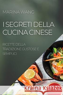 I Segreti Della Cucina Cinese: Ricette Della Tradizione Gustose E Semplici Marina Wang 9781804504451 Marina Wang - książka
