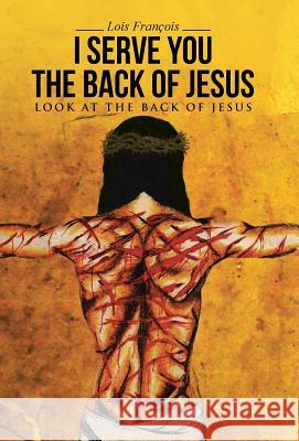 I Serve You The Back of Jesus: Look At the Back of Jesus François, Lois 9781512713183 WestBow Press - książka