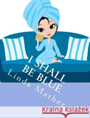 I Shall Be Blue: A Self Help Book for Depression Linda Mather 9781479297870 Createspace - książka