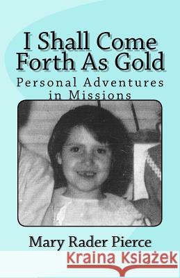 I Shall Come Forth As Gold Pierce, Mary Rader 9781530857906 Createspace Independent Publishing Platform - książka