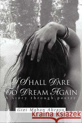 I Shall Dare to Dream Again: A story through poetry Akcasu, Gigi Mahan 9780595450176 iUniverse - książka