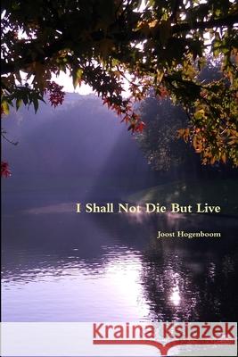 I Shall Not Die But Live Joost Hogenboom 9781300986539 Lulu.com - książka