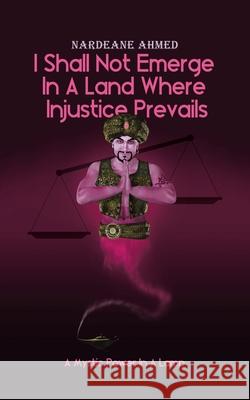 I Shall Not Emerge In A Land Where Injustice Prevails: A Mystic Power In A Lamp Nardeane Ahmed 9780228843269 Tellwell Talent - książka