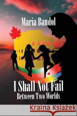 I Shall Not Fail: Between Two Worlds Maria Bandol 9781039108790 FriesenPress - książka