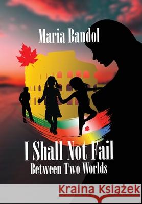 I Shall Not Fail: Between Two Worlds Maria Bandol 9781039108806 FriesenPress - książka