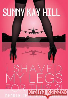 I Shaved My Legs for This?!: Memoir of a Serial Dater Sonja K. Hill Jaclyn Shelby Shelly Synar 9780997368710 Sonja Hill DBA Publishing Platinum - książka