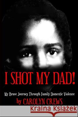 I Shot My Dad!: My Brave Journey Through Family Domestic Violence Carolyn Crews 9781532844577 Createspace Independent Publishing Platform - książka