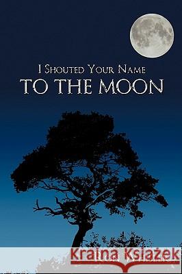 I Shouted Your Name To The Moon Ron Whisler 9781438964447 Authorhouse - książka