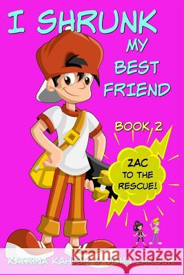 I Shrunk My Best Friend! - Book 2 - Zac to the Rescue!: Books for Girls ages 9-12 John Zakour, Katrina Kahler 9781547037582 Createspace Independent Publishing Platform - książka