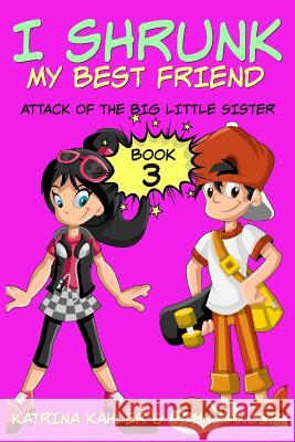 I Shrunk My Best Friend! - Book 3 - Attack of the Big Little Sister: Books for Girls ages 9-12 Katrina Kahler 9781974512997 Createspace Independent Publishing Platform - książka