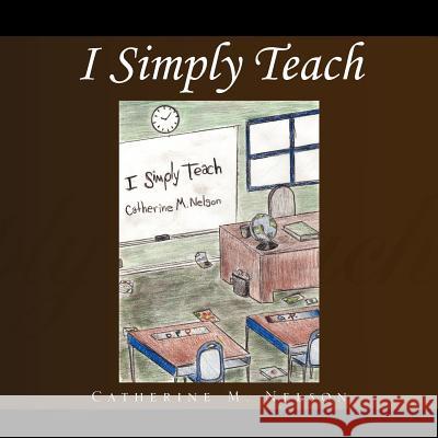 I Simply Teach Catherine M. Nelson 9781462867066 Xlibris Corporation - książka