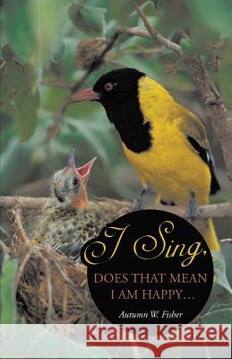 I Sing, Does That Mean I Am Happy ... Autumn W. Fisher 9781490824048 WestBow Press - książka