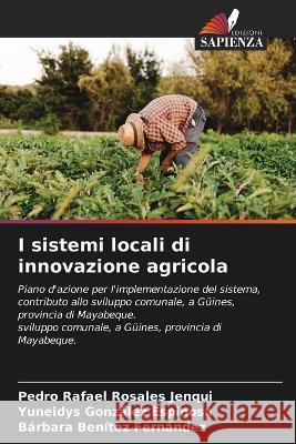 I sistemi locali di innovazione agricola Pedro Rafael Rosales Jenqui Yuneidys Gonzalez Espinosa Barbara Benitez Fernandez 9786205803332 Edizioni Sapienza - książka