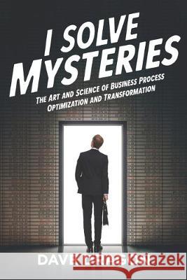 I Solve Mysteries: The Art and Science of Business Process Optimization and Transformation Dave Dragon 9781948238168 Silver Tree Publishing - książka