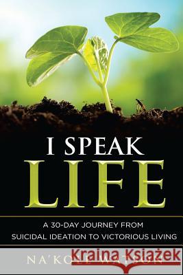 I Speak Life: A 30-Day Journey from Suicidal Ideation to Victorious Living Na'kole Watson 9781502843227 Createspace Independent Publishing Platform - książka